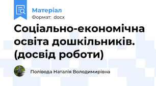 Соціально-економічна освіта дошкільників. (досвід роботи)