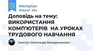 Доповідь на тему: ВИКОРИСТАННЯ КОМП’ЮТЕРІВ  НА УРОКАХ ТРУДОВОГО НАВЧАННЯ