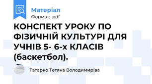 КОНСПЕКТ УРОКУ ПО ФІЗИЧНІЙ КУЛЬТУРІ ДЛЯ УЧНІВ 5- 6-х КЛАСІВ (баскетбол).