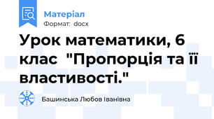 Урок математики, 6 клас  "Пропорція та її властивості."