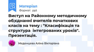 Виступ на Районному методичному об;єднанні вчителів початкових класів на тему : "Класифікація та структура  інтегрованих уроків". Презентація.