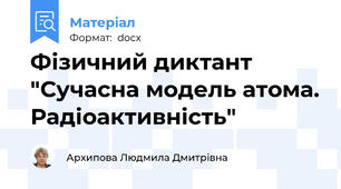Фізичний диктант  "Сучасна модель атома. Радіоактивність"
