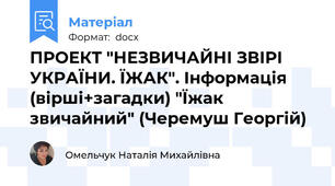 ПРОЕКТ "НЕЗВИЧАЙНІ ЗВІРІ УКРАЇНИ. ЇЖАК". Інформація (вірші+загадки) "Їжак звичайний" (Черемуш Георгій)
