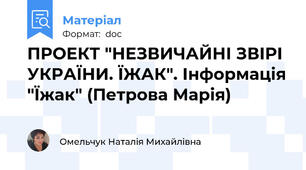 ПРОЕКТ "НЕЗВИЧАЙНІ ЗВІРІ УКРАЇНИ. ЇЖАК". Інформація "Їжак" (Петрова Марія)