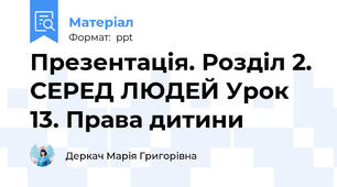 Презентація. Розділ 2. СЕРЕД ЛЮДЕЙ Урок 13. Права дитини