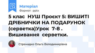 5 клас  НУШ Проєкт 5: ВИШИТІ ДРІБНИЧКИ НА ПОДАРУНОК  (серветка)Урок  7-8 . Вишивання  серветки.