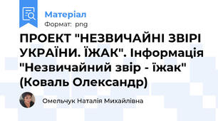 ПРОЕКТ "НЕЗВИЧАЙНІ ЗВІРІ УКРАЇНИ. ЇЖАК". Інформація "Незвичайний звір - їжак" (Коваль Олександр)