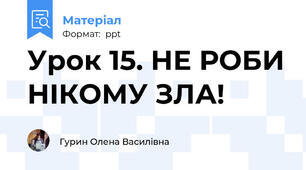 Урок 15. НЕ РОБИ НІКОМУ ЗЛА!