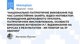 "НАЦІОНАЛЬНО-ПАТРІОТИЧНЕ ВИХОВАННЯ ПІД ЧАС САМОСТІЙНИХ ЗАНЯТЬ. ВІДЕО-МОТИВАТОР: РОЗМІЩЕННЯ ДЕРЖАВНОГО ПРАПОРА, ПАТРІОТИЧНИХ ВИСЛОВЛЮВАНЬ, ОСОБИСТЕ ВИКОНАННЯ ЖУЧЕНКОМ Р.Г. ВІДЖИМАННЯ НА БРУСАХ З РЕЗУЛЬТАТОМ - 391 ПОВТОР ЗА 37 ХВИЛИН"