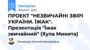 ПРОЕКТ "НЕЗВИЧАЙНІ ЗВІРІ УКРАЇНИ. ЇЖАК". Презентація "Їжак звичайний" (Хула Микита)