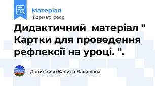 Дидактичний  матеріал " Картки для проведення  рефлексії на уроці. ".