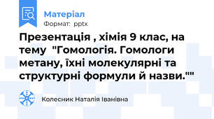 Презентація , хімія 9 клас, на тему  "Гомологія. Гомологи метану, їхні молекулярні та структурні формули й назви.""