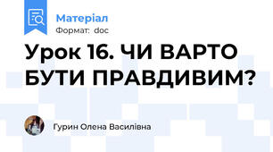 Урок 16. ЧИ ВАРТО БУТИ ПРАВДИВИМ?