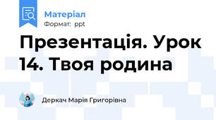 Презентація. Урок 14. Твоя родина