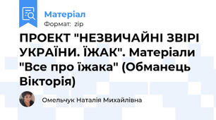 ПРОЕКТ "НЕЗВИЧАЙНІ ЗВІРІ УКРАЇНИ. ЇЖАК". Матеріали "Все про їжака" (Обманець Вікторія)