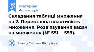 Складання таблиці множення на 2. Переставна властивість множення. Розв’язування задач на множення (№ 551— 559).