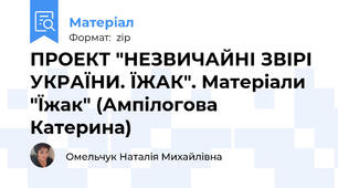 ПРОЕКТ "НЕЗВИЧАЙНІ ЗВІРІ УКРАЇНИ. ЇЖАК". Матеріали "Їжак" (Ампілогова Катерина)