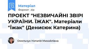 ПРОЕКТ "НЕЗВИЧАЙНІ ЗВІРІ УКРАЇНИ. ЇЖАК". Матеріали "Їжак" (Денисюк Катерина)