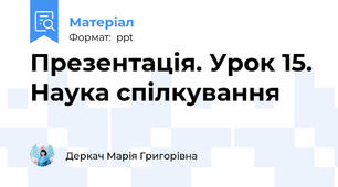 Презентація. Урок 15. Наука спілкування