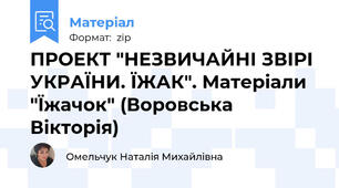 ПРОЕКТ "НЕЗВИЧАЙНІ ЗВІРІ УКРАЇНИ. ЇЖАК". Матеріали "Їжачок" (Воровська Вікторія)