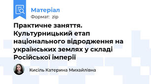 Практичне заняття. Культурницький етап національного відродження на українських землях у складі Російської імперії