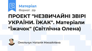ПРОЕКТ "НЕЗВИЧАЙНІ ЗВІРІ УКРАЇНИ. ЇЖАК". Матеріали "Їжачок" (Світлічна Олена)