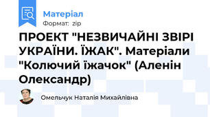 ПРОЕКТ "НЕЗВИЧАЙНІ ЗВІРІ УКРАЇНИ. ЇЖАК". Матеріали "Колючий їжачок" (Аленін Олександр)