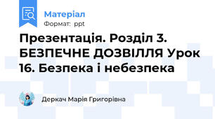 Презентація. Розділ 3. БЕЗПЕЧНЕ ДОЗВІЛЛЯ Урок 16. Безпека і небезпека