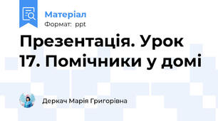 Презентація. Урок 17. Помічники у домі