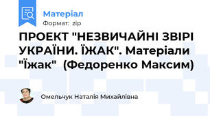 ПРОЕКТ "НЕЗВИЧАЙНІ ЗВІРІ УКРАЇНИ. ЇЖАК". Матеріали "Їжак"  (Федоренко Максим)