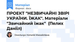 ПРОЕКТ "НЕЗВИЧАЙНІ ЗВІРІ УКРАЇНИ. ЇЖАК". Матеріали "Звичайний їжак"  (Пелих Данііл)