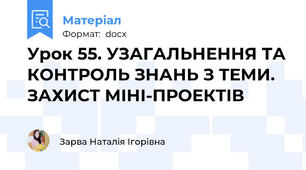 Урок 55. УЗАГАЛЬНЕННЯ ТА КОНТРОЛЬ ЗНАНЬ З ТЕМИ. ЗАХИСТ МІНІ-ПРОЕКТІВ