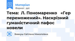 Тема:  Л. Пономаренко   «Гер переможений». Наскрізний гуманістичний пафос новели