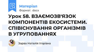 Урок 58. ВЗАЄМОЗВ'ЯЗОК КОМПОНЕНТІВ ЕКОСИСТЕМИ. СПІВІСНУВАННЯ ОРГАНІЗМІВ В УГРУПОВАННЯХ