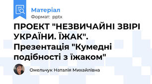 ПРОЕКТ "НЕЗВИЧАЙНІ ЗВІРІ УКРАЇНИ. ЇЖАК". Презентація "Кумедні подібності з їжаком"