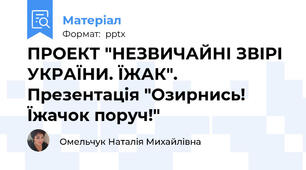 ПРОЕКТ "НЕЗВИЧАЙНІ ЗВІРІ УКРАЇНИ. ЇЖАК". Презентація "Озирнись! Їжачок поруч!"