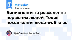 Виникнення та розселення первісних людей. Теорії походження людини. 5 клас