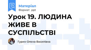 Урок 19. ЛЮДИНА ЖИВЕ В СУСПІЛЬСТВІ