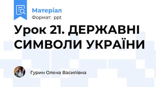 Урок 21. ДЕРЖАВНІ СИМВОЛИ УКРАЇНИ