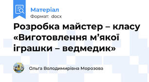 Розробка майстер – класу «Виготовлення м’якої  іграшки – ведмедик»