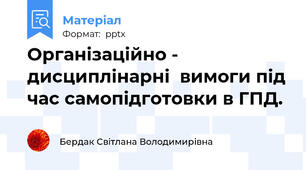 Організаційно - дисциплінарні  вимоги під час самопідготовки в ГПД.