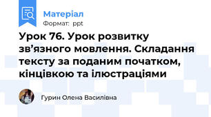 Урок 76. Урок розвитку зв’язного мовлення. Складання тексту за поданим початком, кінцівкою та ілюстраціями