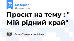 Проєкт на тему : " Мій рідний край"