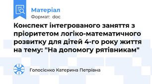 Конспект інтегрованого заняття з пріоритетом логіко-математичного розвитку для дітей 4-го року життя на тему: "На допомогу рятівникам"