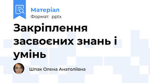 Закріплення засвоєних знань і умінь
