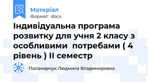 Індивідуальна програма розвитку для учня 2 класу з особливими  потребами ( 4 рівень ) ІІ семестр