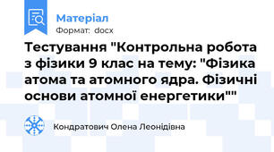Тестування "Контрольна робота з фізики 9 клас на тему: "Фізика атома та атомного ядра. Фізичні основи атомної енергетики""
