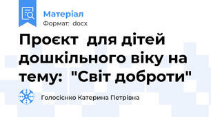 Проєкт  для дітей дошкільного віку на тему:  "Світ доброти"