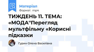 ТИЖДЕНЬ 11. ТЕМА: «МОДА"Перегляд мультфільму «Корисні підказки