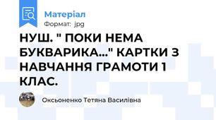 НУШ. " ПОКИ НЕМА БУКВАРИКА..." КАРТКИ З НАВЧАННЯ ГРАМОТИ 1 КЛАС.